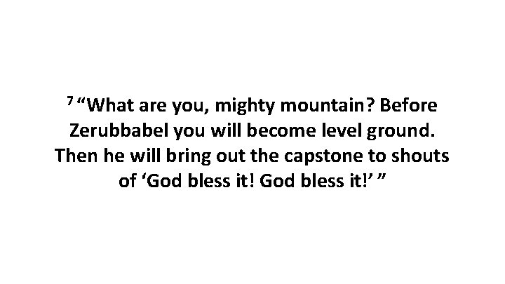 7 “What are you, mighty mountain? Before Zerubbabel you will become level ground. Then