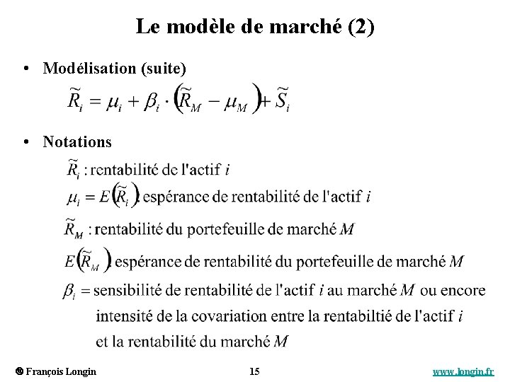 Le modèle de marché (2) • Modélisation (suite) • Notations François Longin 15 www.