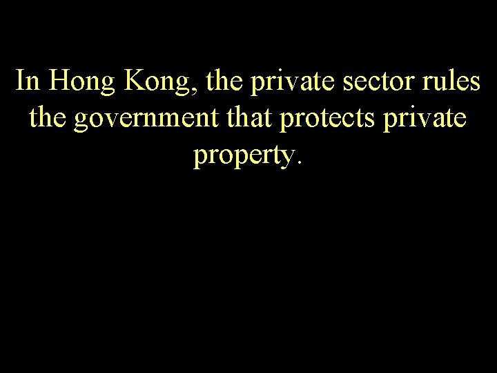 In Hong Kong, the private sector rules the government that protects private property. 