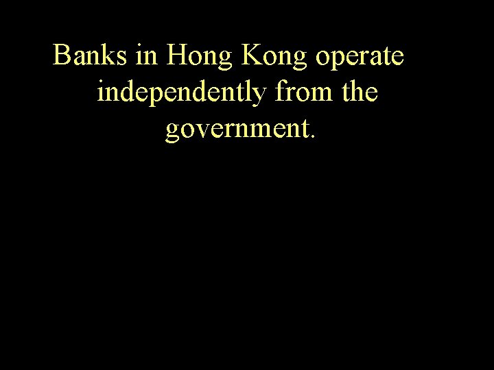 Banks in Hong Kong operate independently from the government. 