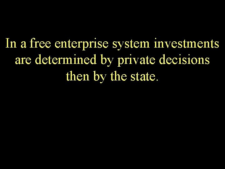 In a free enterprise system investments are determined by private decisions then by the