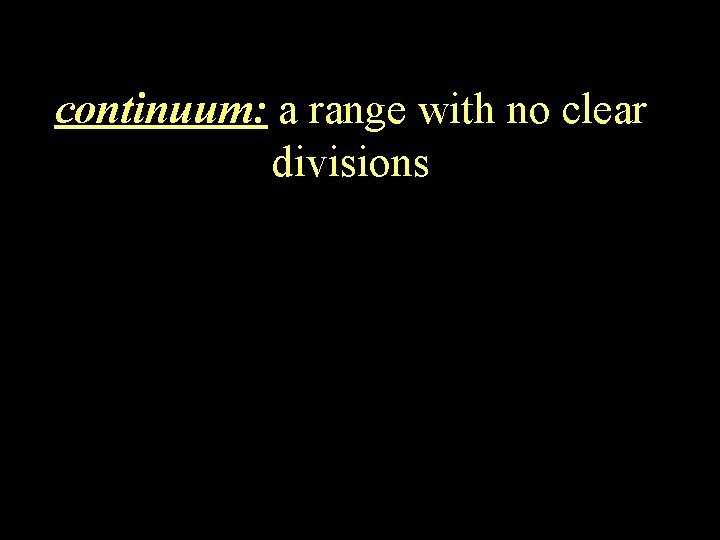 continuum: a range with no clear divisions 