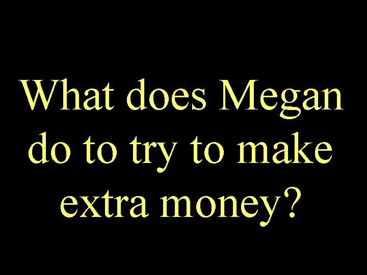 What does Megan do to try to make extra money? 