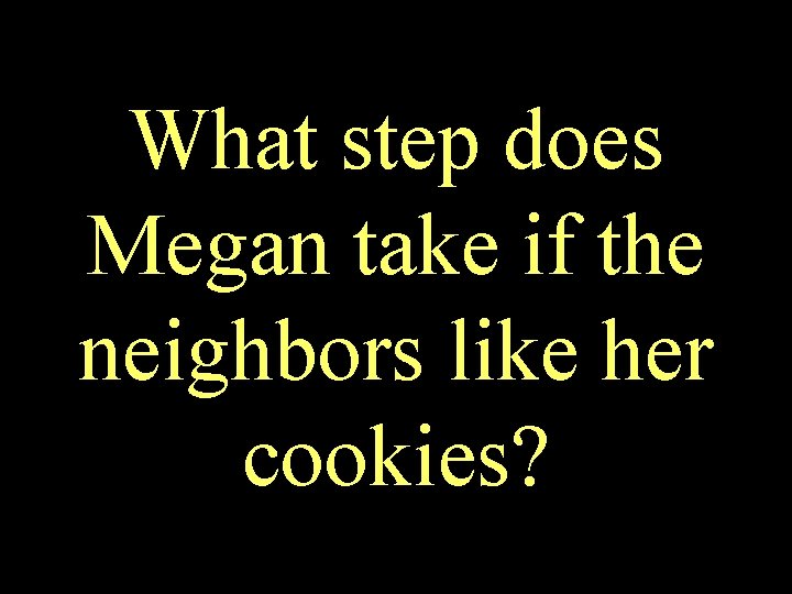 What step does Megan take if the neighbors like her cookies? 