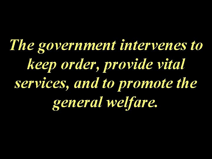 The government intervenes to keep order, provide vital services, and to promote the general