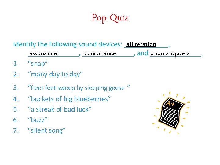 Pop Quiz alliteration Identify the following sound devices: ____________, and _______. assonance consonance onomatopoeia