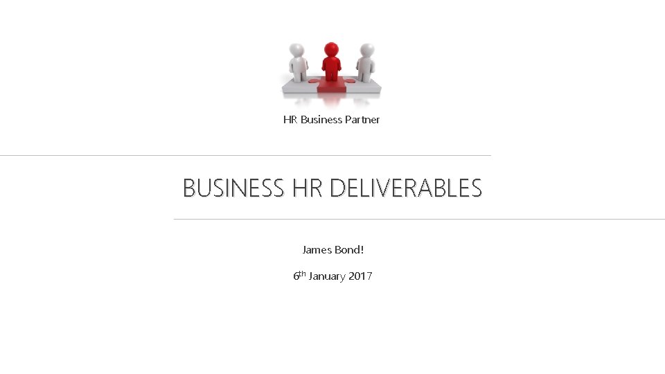 HR Business Partner BUSINESS HR DELIVERABLES James Bond! 6 th January 2017 