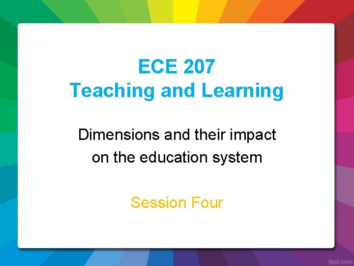 ECE 207 Teaching and Learning Dimensions and their impact on the education system Session