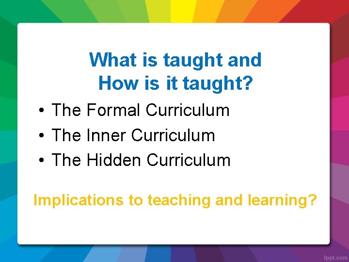What is taught and How is it taught? • The Formal Curriculum • The