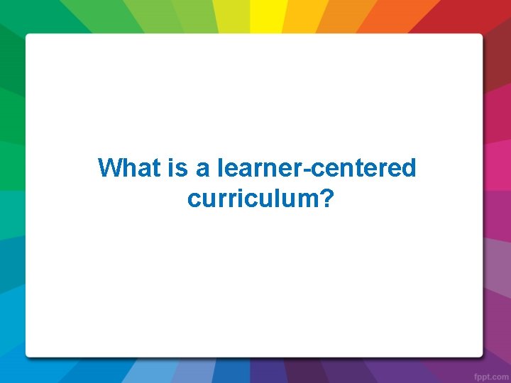 What is a learner-centered curriculum? 