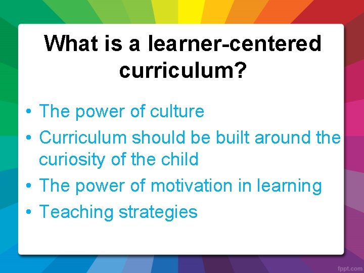 What is a learner-centered curriculum? • The power of culture • Curriculum should be