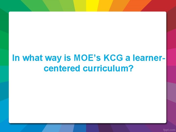 In what way is MOE’s KCG a learnercentered curriculum? 