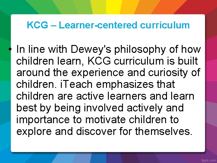KCG – Learner-centered curriculum • In line with Dewey's philosophy of how children learn,