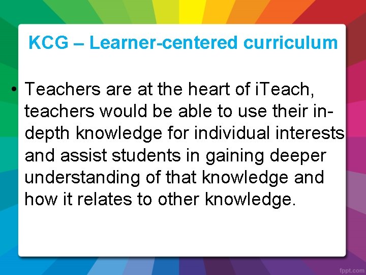 KCG – Learner-centered curriculum • Teachers are at the heart of i. Teach, teachers