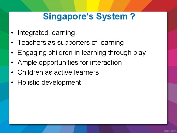 Singapore’s System ? • • • Integrated learning Teachers as supporters of learning Engaging