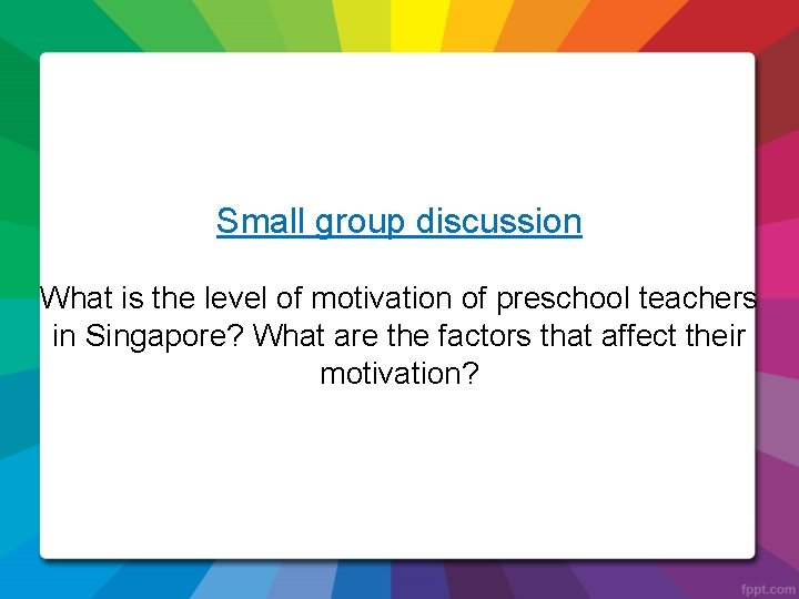 Small group discussion What is the level of motivation of preschool teachers in Singapore?