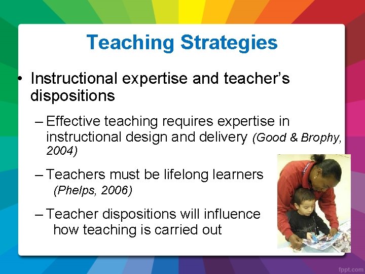 Teaching Strategies • Instructional expertise and teacher’s dispositions – Effective teaching requires expertise in