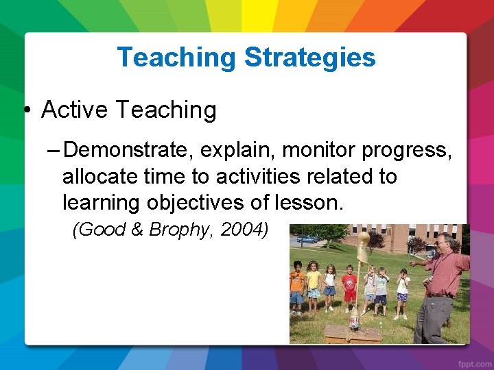 Teaching Strategies • Active Teaching – Demonstrate, explain, monitor progress, allocate time to activities