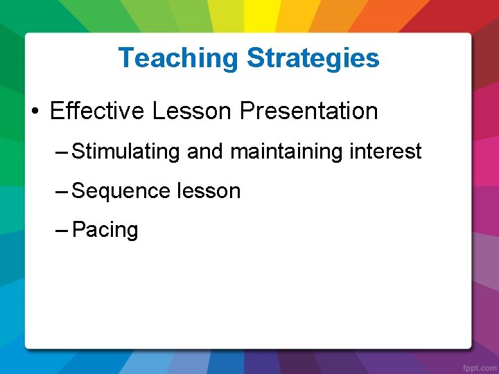 Teaching Strategies • Effective Lesson Presentation – Stimulating and maintaining interest – Sequence lesson
