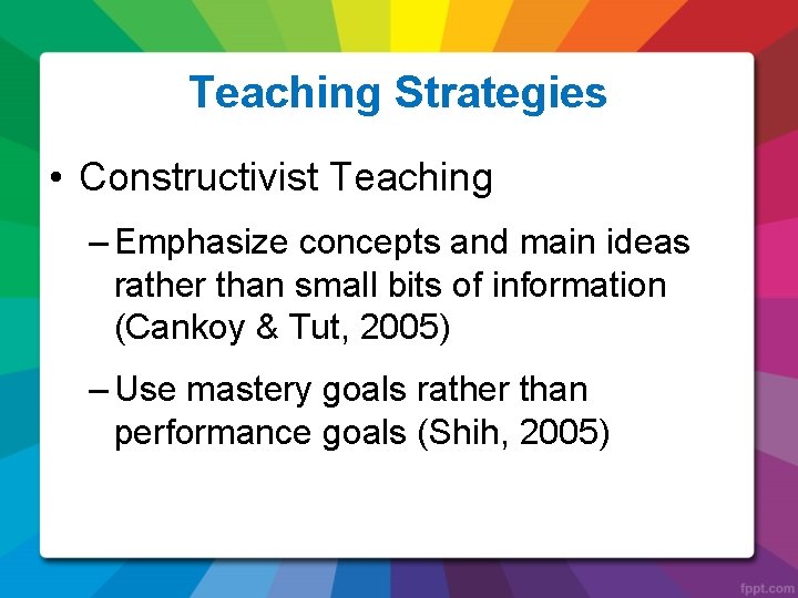 Teaching Strategies • Constructivist Teaching – Emphasize concepts and main ideas rather than small