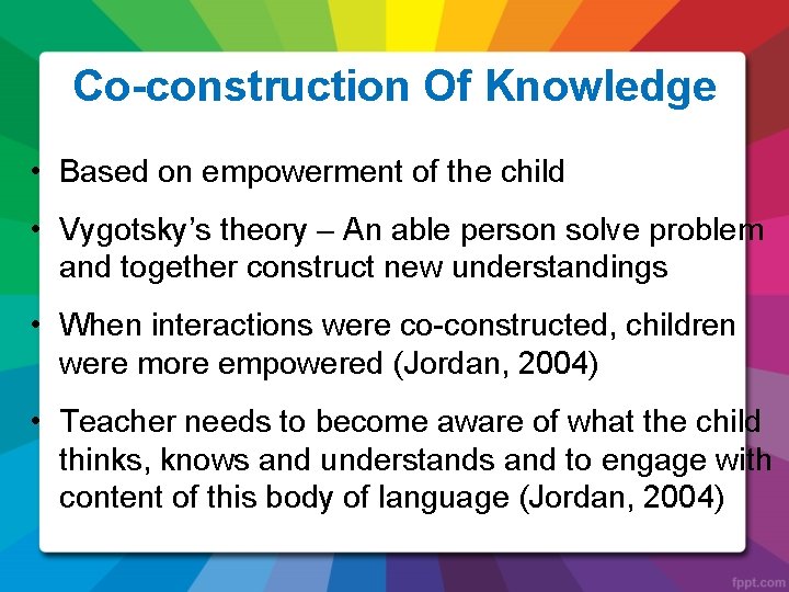 Co-construction Of Knowledge • Based on empowerment of the child • Vygotsky’s theory –