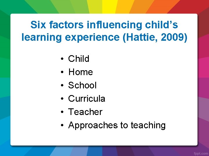 Six factors influencing child’s learning experience (Hattie, 2009) • • • Child Home School