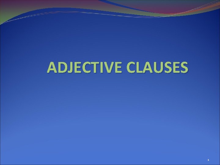 ADJECTIVE CLAUSES 1 