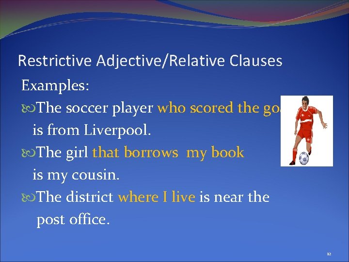 Restrictive Adjective/Relative Clauses Examples: The soccer player who scored the goal is from Liverpool.