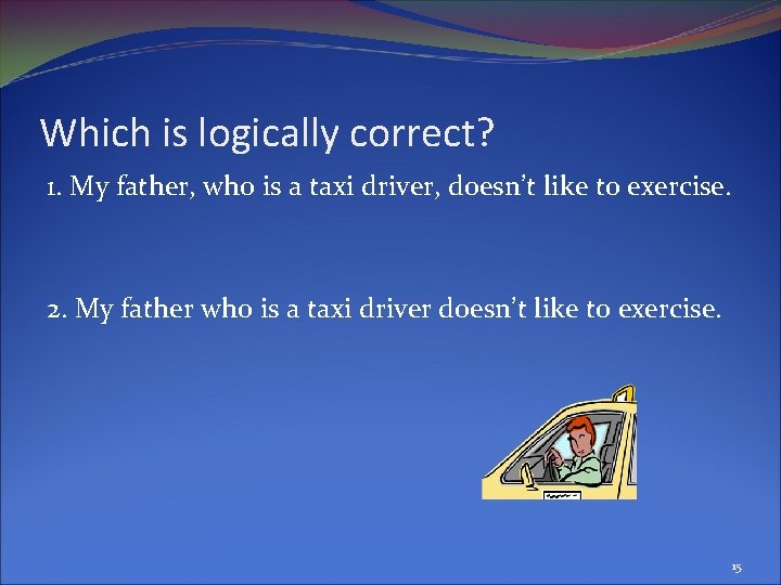 Which is logically correct? 1. My father, who is a taxi driver, doesn’t like