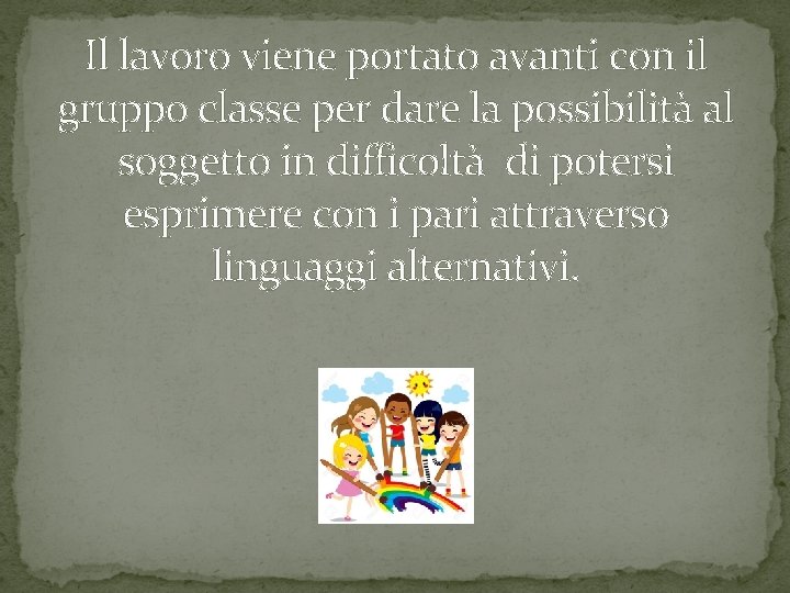 Il lavoro viene portato avanti con il gruppo classe per dare la possibilità al