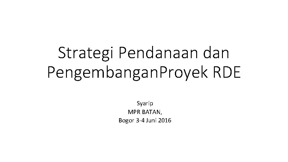 Strategi Pendanaan dan Pengembangan. Proyek RDE Syarip MPR BATAN, Bogor 3 -4 Juni 2016