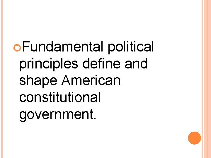  Fundamental political principles define and shape American constitutional government. 