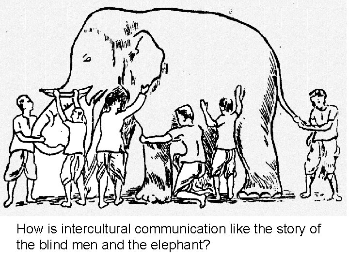 How is intercultural communication like the story of the blind men and the elephant? How is intercultural communication like the story of the blind men and the elephant?