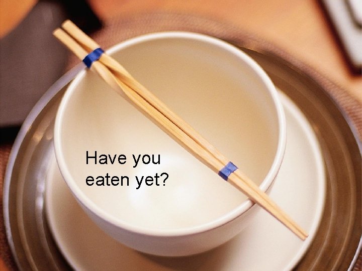 Have you eaten yet? Have you eaten yet?