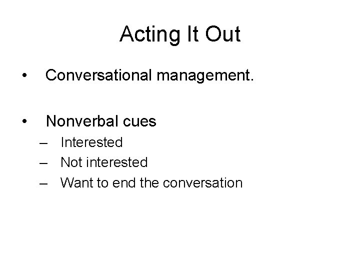 Acting It Out • Conversational management. • Nonverbal cues – Interested – Not interested Acting It Out • Conversational management. • Nonverbal cues – Interested – Not interested
