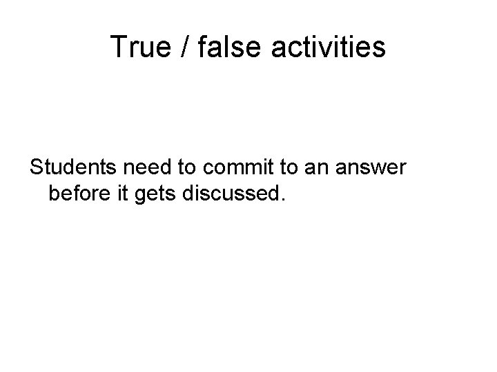 True / false activities Students need to commit to an answer before it gets True / false activities Students need to commit to an answer before it gets