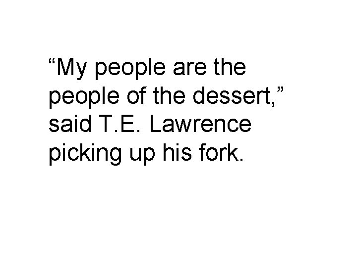 “My people are the people of the dessert, ” said T. E. Lawrence picking “My people are the people of the dessert, ” said T. E. Lawrence picking
