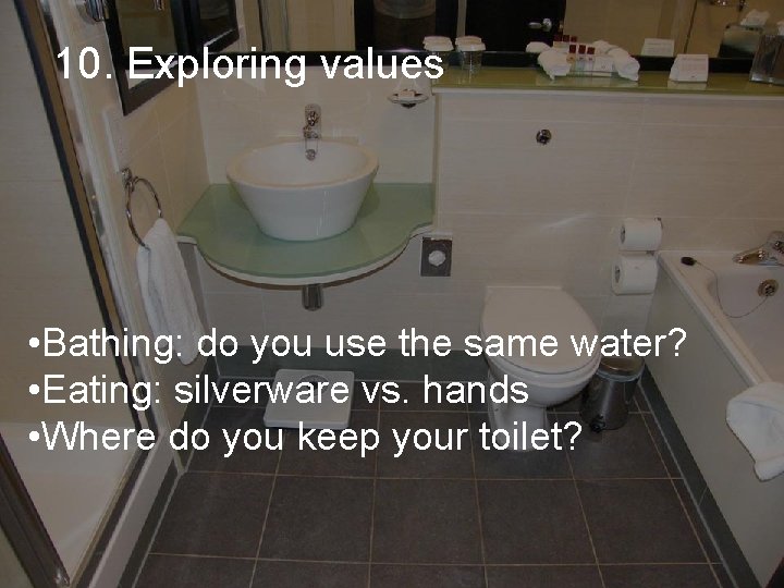10. Exploring values • Bathing: do you use the same water? • Eating: silverware 10. Exploring values • Bathing: do you use the same water? • Eating: silverware