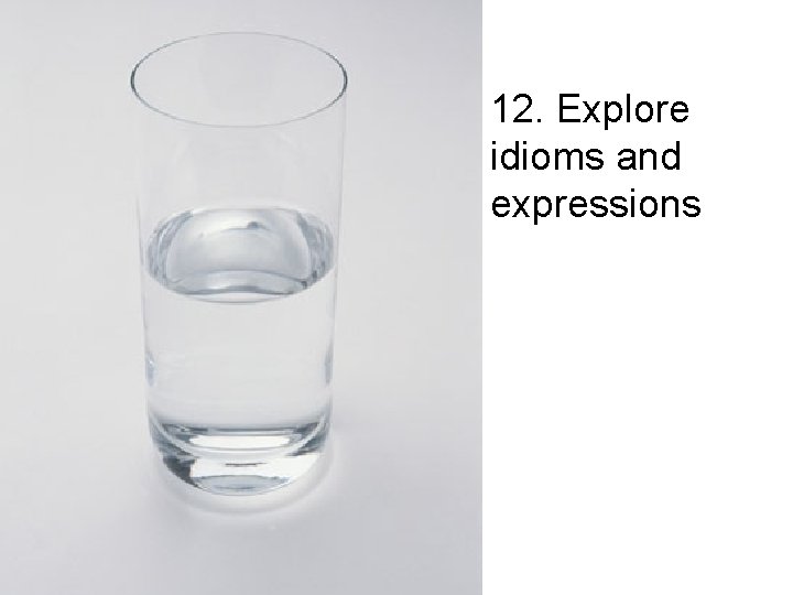 12. Explore idioms and expressions 12. Explore idioms and expressions