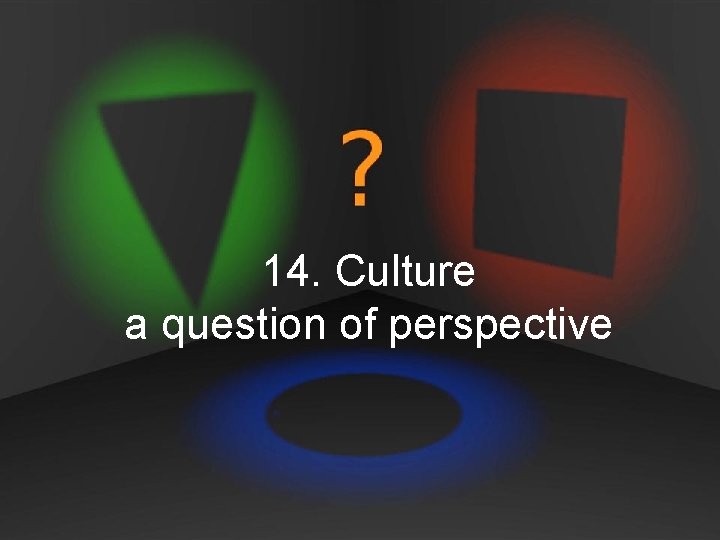 14. Culture a question of perspective 14. Culture a question of perspective