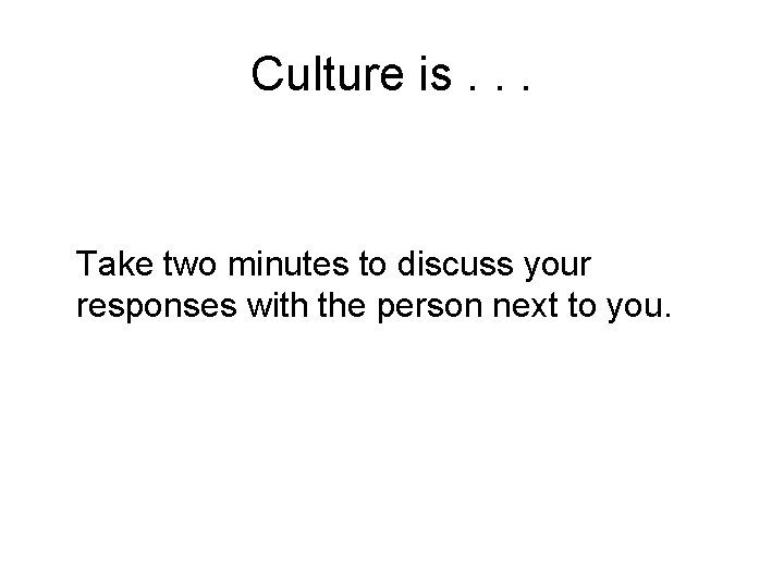 Culture is. . . Take two minutes to discuss your responses with the person Culture is. . . Take two minutes to discuss your responses with the person