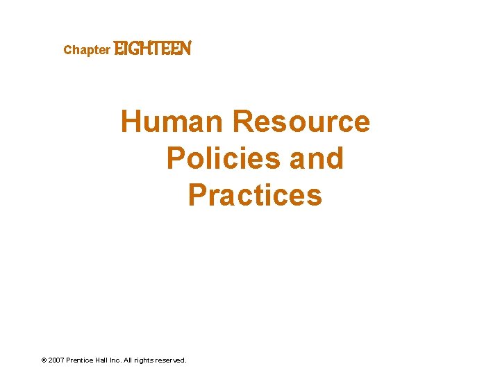 Chapter EIGHTEEN Human Resource Policies and Practices © 2007 Prentice Hall Inc. All rights Chapter EIGHTEEN Human Resource Policies and Practices © 2007 Prentice Hall Inc. All rights