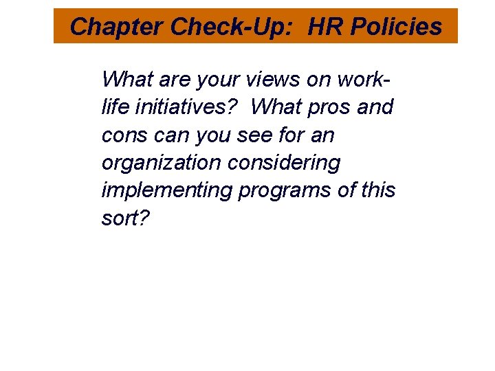 Chapter Check-Up: HR Policies What are your views on worklife initiatives? What pros and