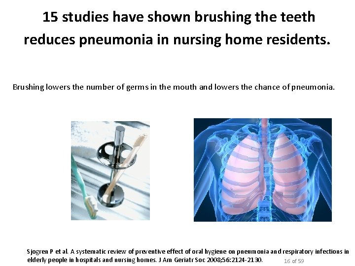 15 studies have shown brushing the teeth reduces pneumonia in nursing home residents. Brushing