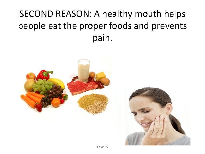 SECOND REASON: A healthy mouth helps people eat the proper foods and prevents pain.