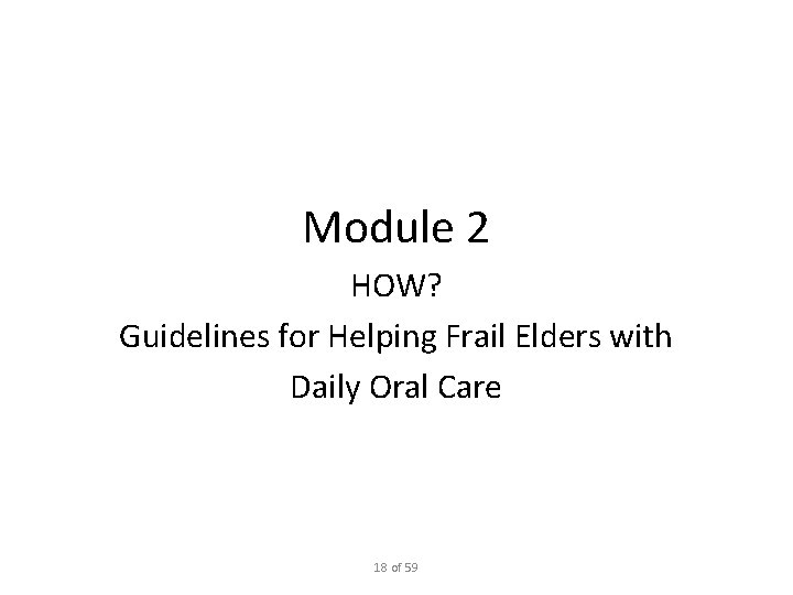 Module 2 HOW? Guidelines for Helping Frail Elders with Daily Oral Care 18 of