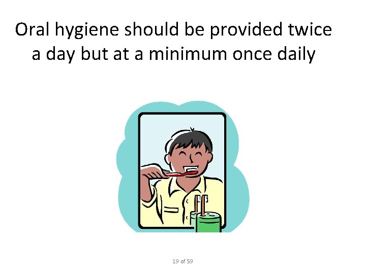 Oral hygiene should be provided twice a day but at a minimum once daily
