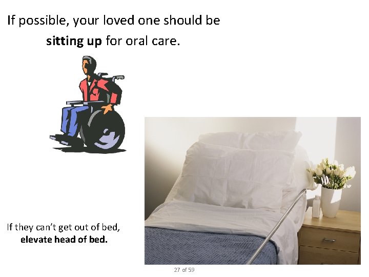 If possible, your loved one should be sitting up for oral care. If they