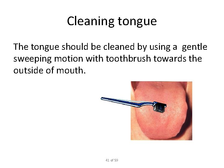 Cleaning tongue The tongue should be cleaned by using a gentle sweeping motion with