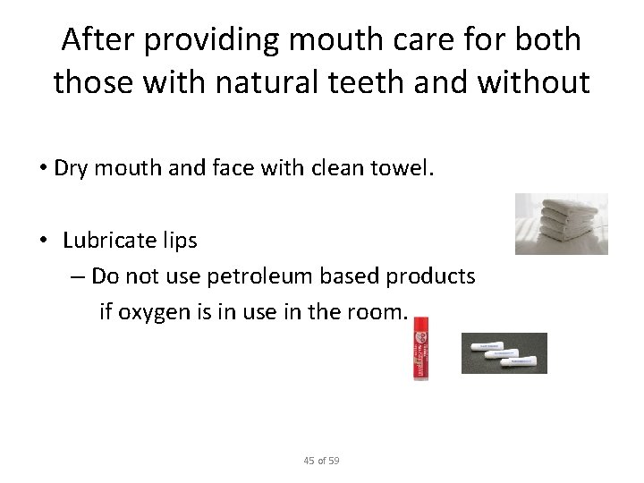 After providing mouth care for both those with natural teeth and without • Dry